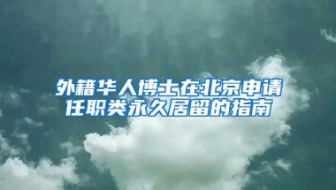 外籍華人博士在北京申請任職類永久居留的指南